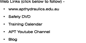 Web Links (click below to follow) - www.apthydraulics.edu.au Safety DVD Training Calendar APT Youtube Channel Blog 